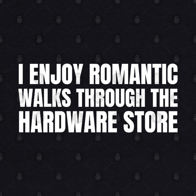 I Enjoy Romantic Walks Through The Hardware Store by HobbyAndArt